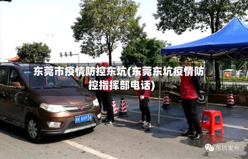 东莞市疫情防控东坑(东莞东坑疫情防控指挥部电话)-第1张图片