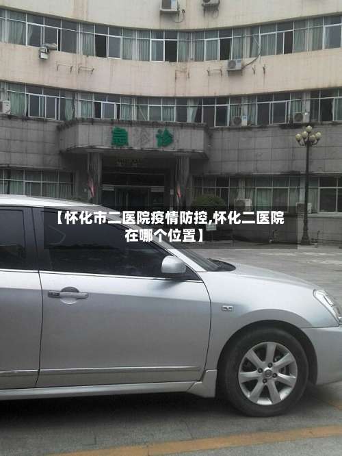 【怀化市二医院疫情防控,怀化二医院在哪个位置】-第1张图片