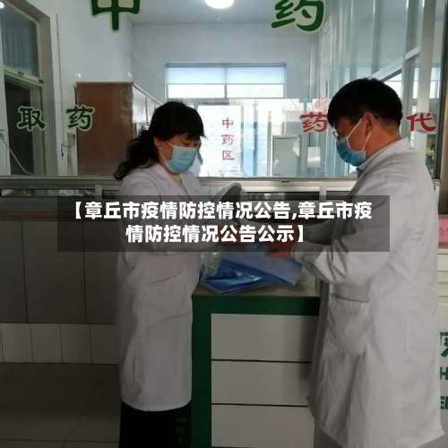 【章丘市疫情防控情况公告,章丘市疫情防控情况公告公示】-第1张图片