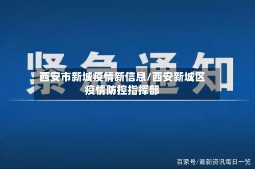 西安市新城疫情新信息/西安新城区疫情防控指挥部-第1张图片