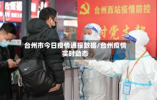 台州市今日疫情通报数据/台州疫情实时动态-第1张图片