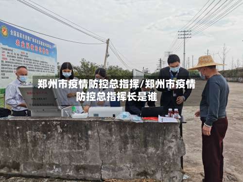 郑州市疫情防控总指挥/郑州市疫情防控总指挥长是谁-第1张图片