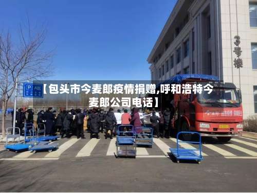 【包头市今麦郎疫情捐赠,呼和浩特今麦郎公司电话】-第1张图片