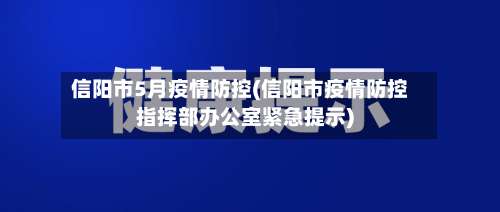 信阳市5月疫情防控(信阳市疫情防控指挥部办公室紧急提示)-第1张图片