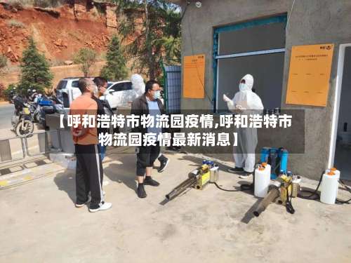 【呼和浩特市物流园疫情,呼和浩特市物流园疫情最新消息】-第2张图片