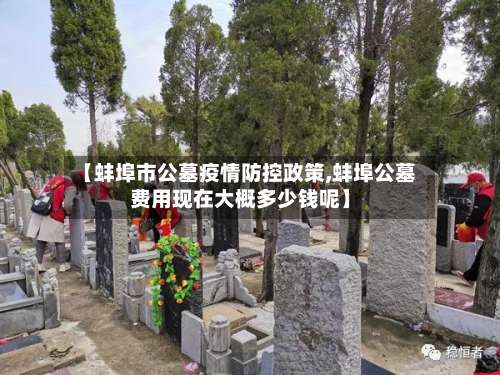 【蚌埠市公墓疫情防控政策,蚌埠公墓费用现在大概多少钱呢】-第1张图片