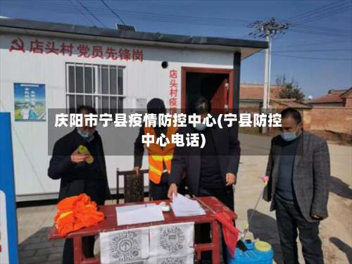 庆阳市宁县疫情防控中心(宁县防控中心电话)-第1张图片