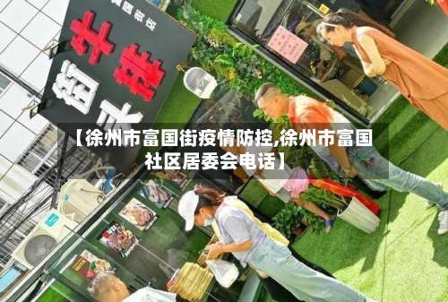 【徐州市富国街疫情防控,徐州市富国社区居委会电话】-第1张图片