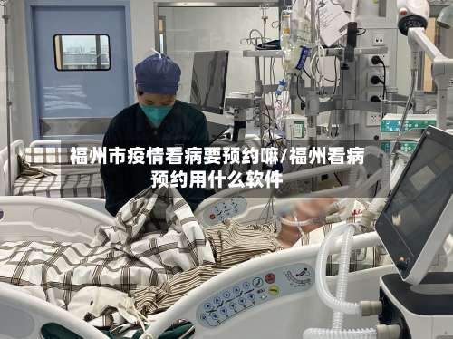 福州市疫情看病要预约嘛/福州看病预约用什么软件-第1张图片