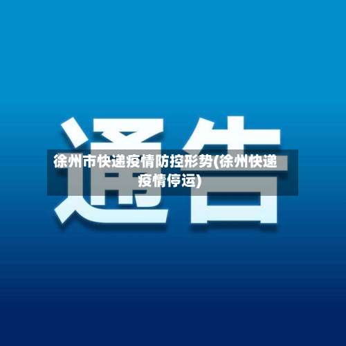 徐州市快递疫情防控形势(徐州快递疫情停运)-第1张图片