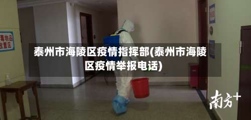 泰州市海陵区疫情指挥部(泰州市海陵区疫情举报电话)-第1张图片