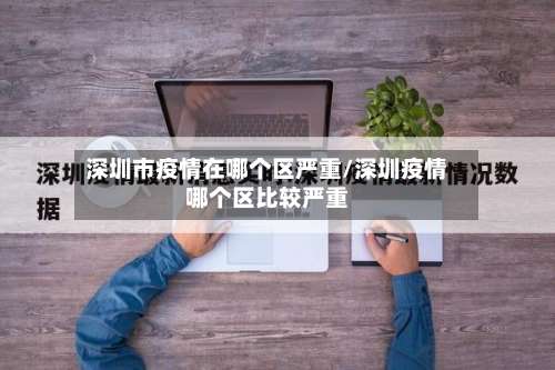 深圳市疫情在哪个区严重/深圳疫情哪个区比较严重-第1张图片