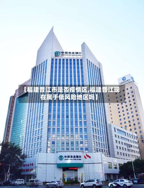 【福建晋江市是否疫情区,福建晋江现在属于低风险地区吗】-第3张图片