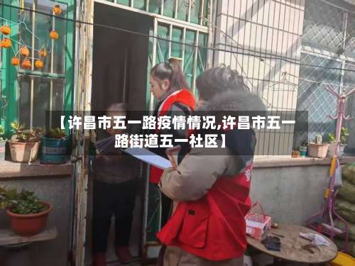 【许昌市五一路疫情情况,许昌市五一路街道五一社区】-第2张图片