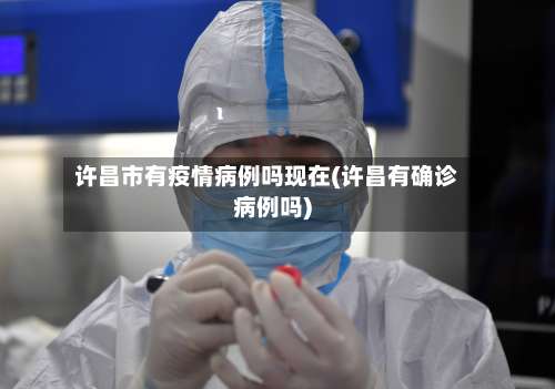 许昌市有疫情病例吗现在(许昌有确诊病例吗)-第1张图片