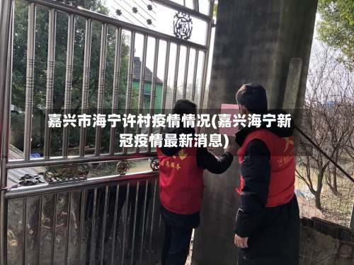 嘉兴市海宁许村疫情情况(嘉兴海宁新冠疫情最新消息)-第1张图片