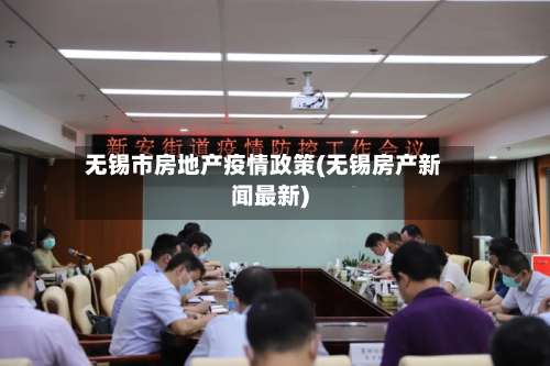 无锡市房地产疫情政策(无锡房产新闻最新)-第1张图片