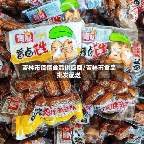吉林市疫情食品供应商/吉林市食品批发配送-第2张图片
