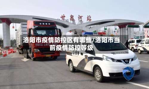 洛阳市疫情防控区有哪些/洛阳市当前疫情防控等级-第1张图片