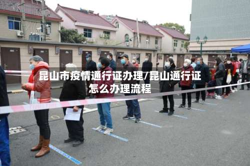 昆山市疫情通行证办理/昆山通行证怎么办理流程-第1张图片