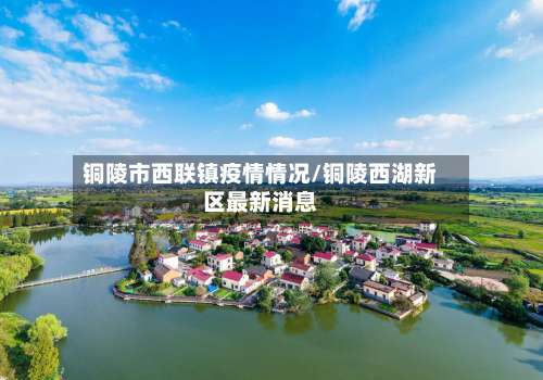 铜陵市西联镇疫情情况/铜陵西湖新区最新消息-第1张图片