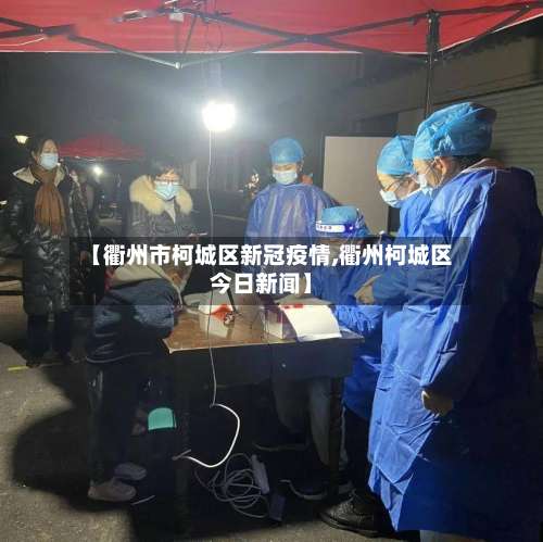 【衢州市柯城区新冠疫情,衢州柯城区今日新闻】-第2张图片