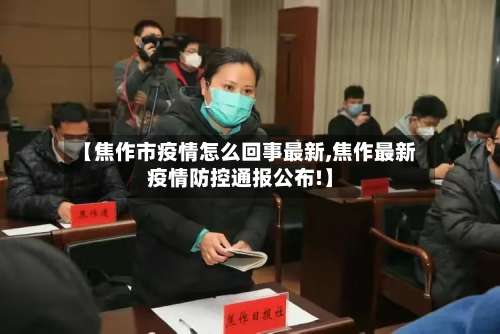 【焦作市疫情怎么回事最新,焦作最新疫情防控通报公布!】-第2张图片