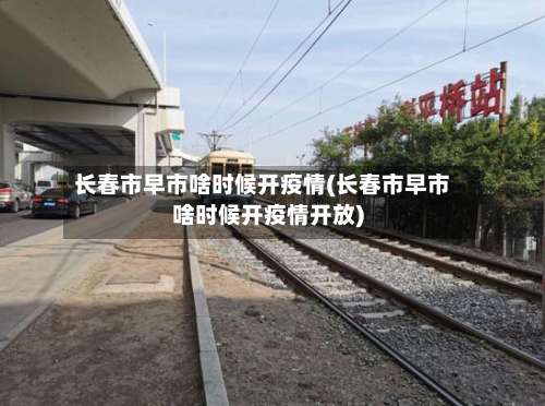 长春市早市啥时候开疫情(长春市早市啥时候开疫情开放)-第1张图片