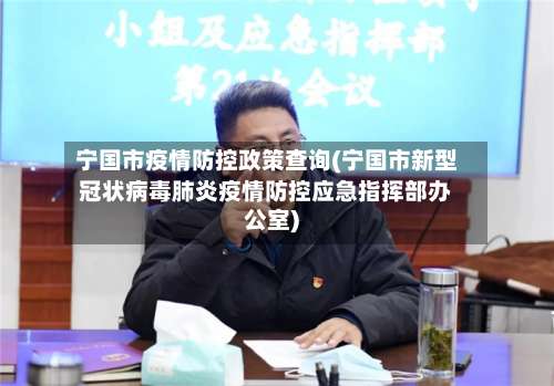 宁国市疫情防控政策查询(宁国市新型冠状病毒肺炎疫情防控应急指挥部办公室)-第1张图片