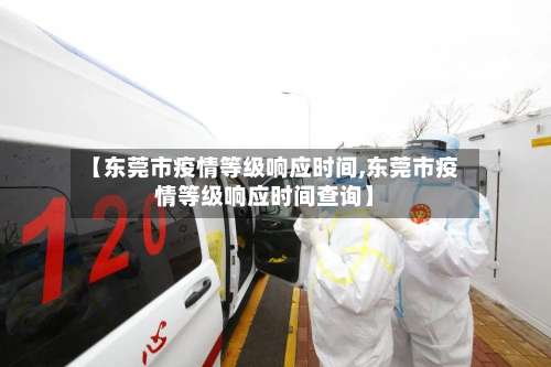 【东莞市疫情等级响应时间,东莞市疫情等级响应时间查询】-第1张图片