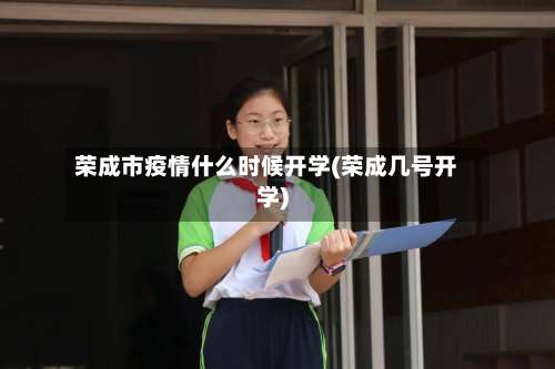 荣成市疫情什么时候开学(荣成几号开学)-第1张图片