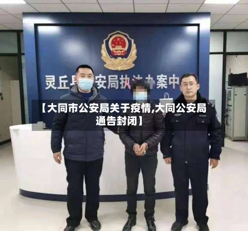 【大同市公安局关于疫情,大同公安局通告封闭】-第1张图片