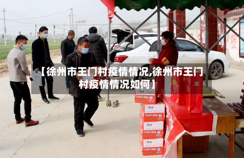 【徐州市王门村疫情情况,徐州市王门村疫情情况如何】-第1张图片