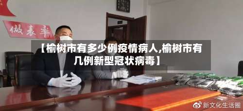 【榆树市有多少例疫情病人,榆树市有几例新型冠状病毒】-第1张图片