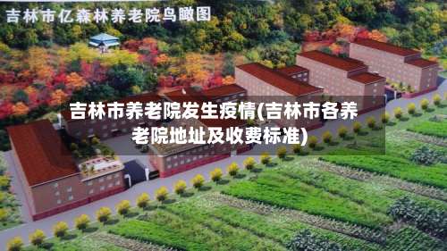 吉林市养老院发生疫情(吉林市各养老院地址及收费标准)-第1张图片