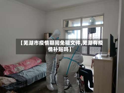 【芜湖市疫情期间免租文件,芜湖有疫情补贴吗】-第1张图片