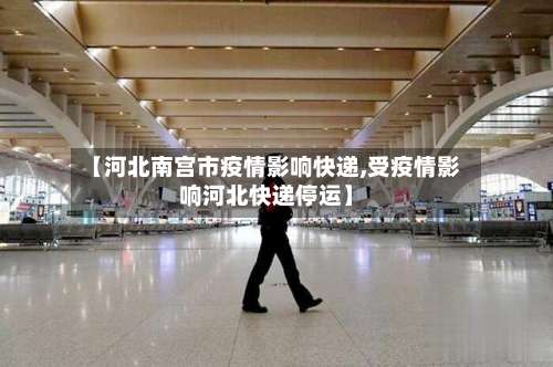 【河北南宫市疫情影响快递,受疫情影响河北快递停运】-第1张图片