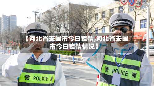 【河北省安国市今日疫情,河北省安国市今日疫情情况】-第1张图片