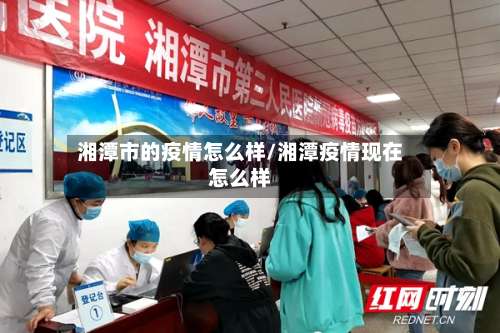 湘潭市的疫情怎么样/湘潭疫情现在怎么样-第1张图片