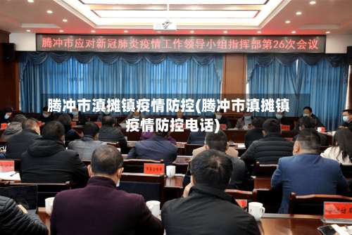 腾冲市滇摊镇疫情防控(腾冲市滇摊镇疫情防控电话)-第1张图片