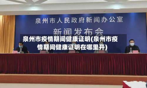 泉州市疫情期间健康证明(泉州市疫情期间健康证明在哪里开)-第3张图片
