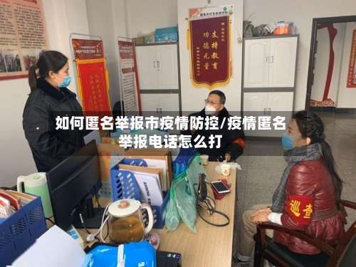 如何匿名举报市疫情防控/疫情匿名举报电话怎么打-第2张图片