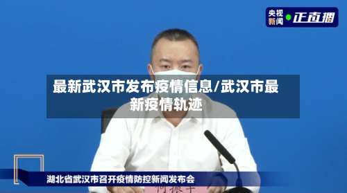 最新武汉市发布疫情信息/武汉市最新疫情轨迹-第1张图片