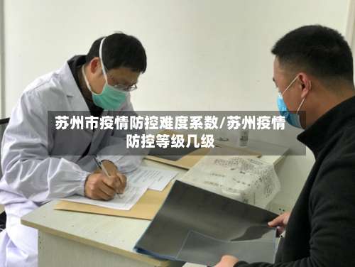 苏州市疫情防控难度系数/苏州疫情防控等级几级-第1张图片
