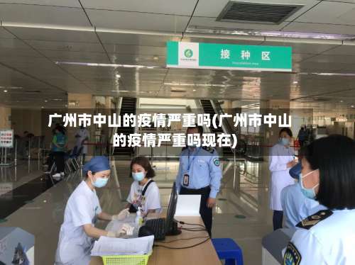 广州市中山的疫情严重吗(广州市中山的疫情严重吗现在)-第1张图片