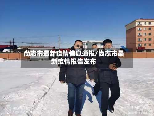 尚志市最新疫情信息通报/尚志市最新疫情报告发布-第1张图片