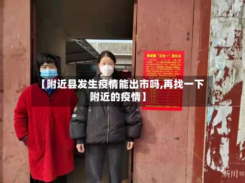 【附近县发生疫情能出市吗,再找一下附近的疫情】-第1张图片