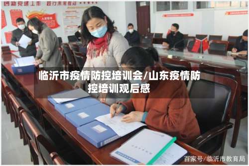 临沂市疫情防控培训会/山东疫情防控培训观后感-第1张图片