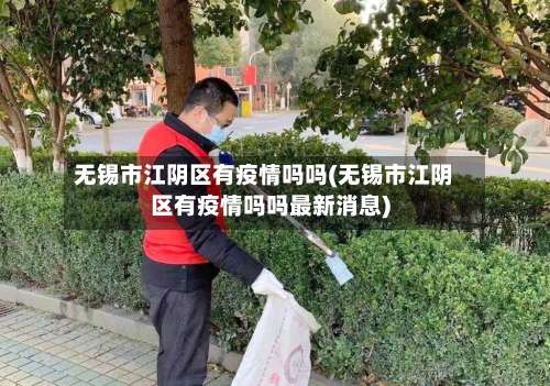 无锡市江阴区有疫情吗吗(无锡市江阴区有疫情吗吗最新消息)-第3张图片