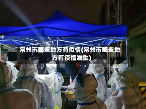 常州市哪些地方有疫情(常州市哪些地方有疫情发生)-第2张图片